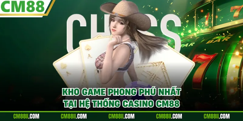 Kho game phong phú nhất tại hệ thống Casino CM88