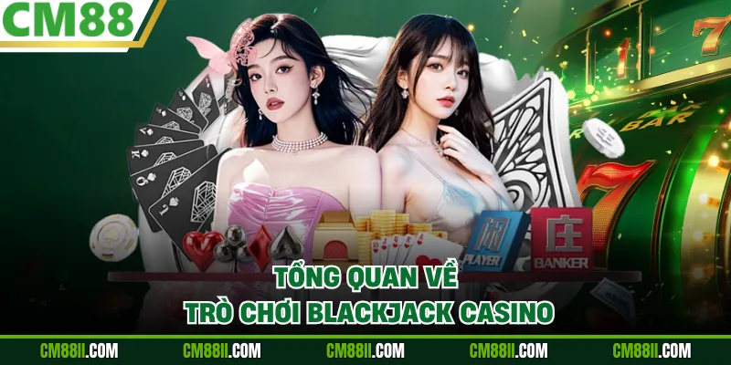 Tổng quan về trò chơi Blackjack Casino